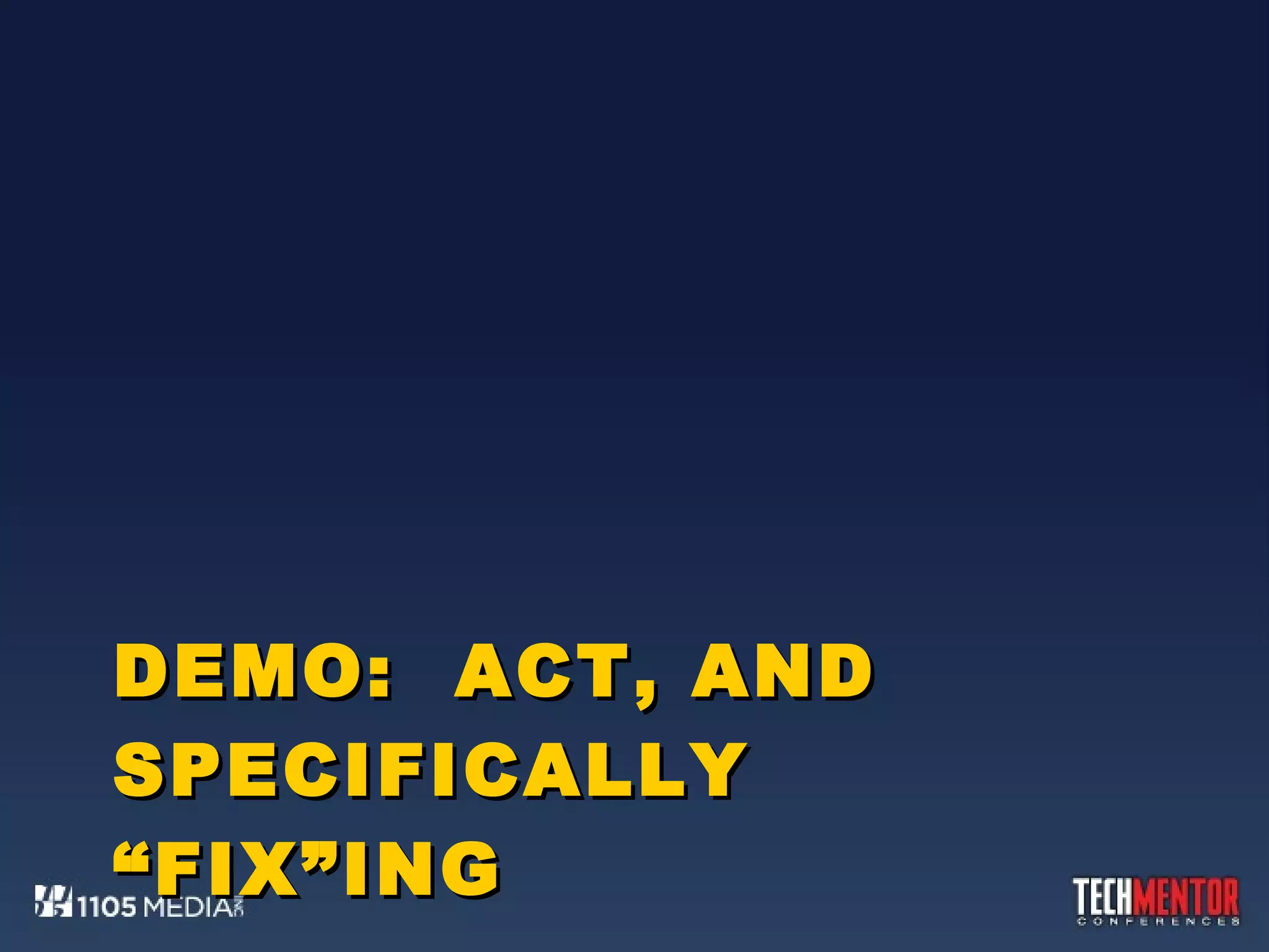DEMO:  ACT, AND SPECIFICALLY “FIX”ING 