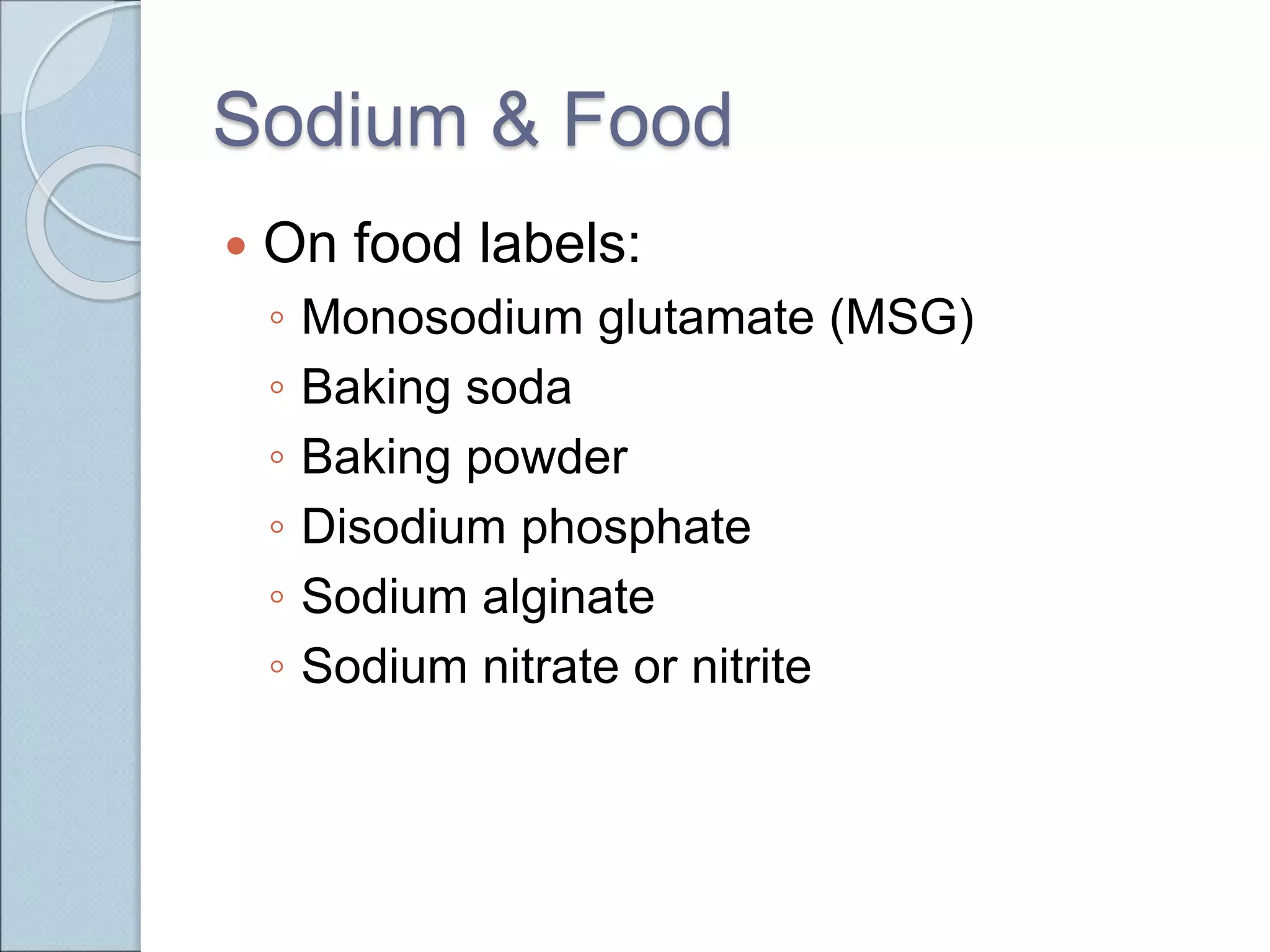 Sodium & Food
 On food labels:
◦ Monosodium glutamate (MSG)
◦ Baking soda
◦ Baking powder
◦ Disodium phosphate
◦ Sodium alginate
◦ Sodium nitrate or nitrite
 