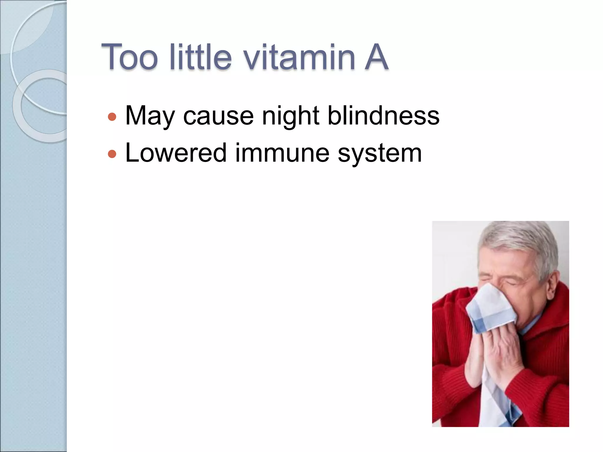 Too little vitamin A
 May cause night blindness
 Lowered immune system
 