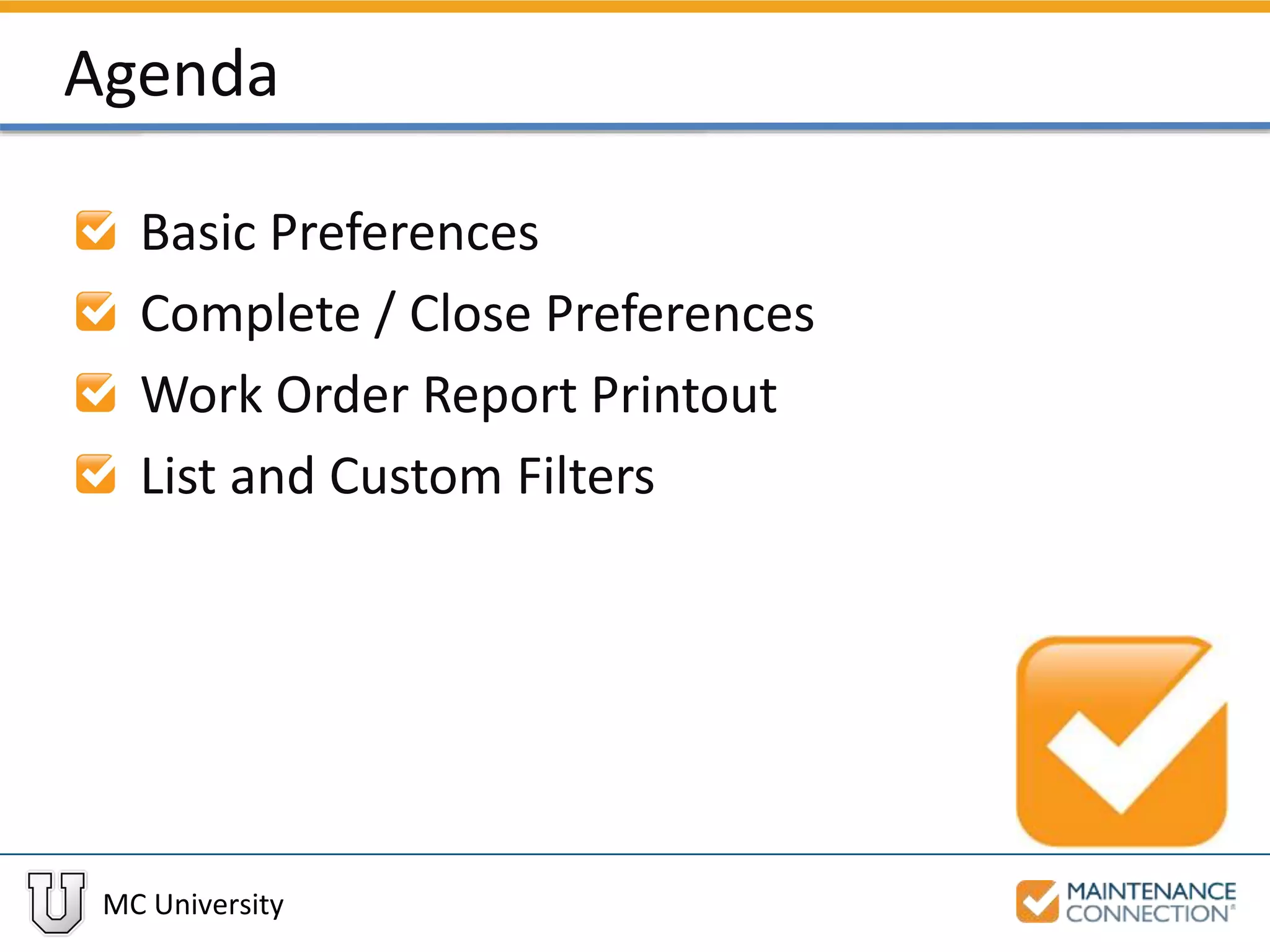 MC University
Agenda
Basic Preferences
Complete / Close Preferences
Work Order Report Printout
List and Custom Filters
 