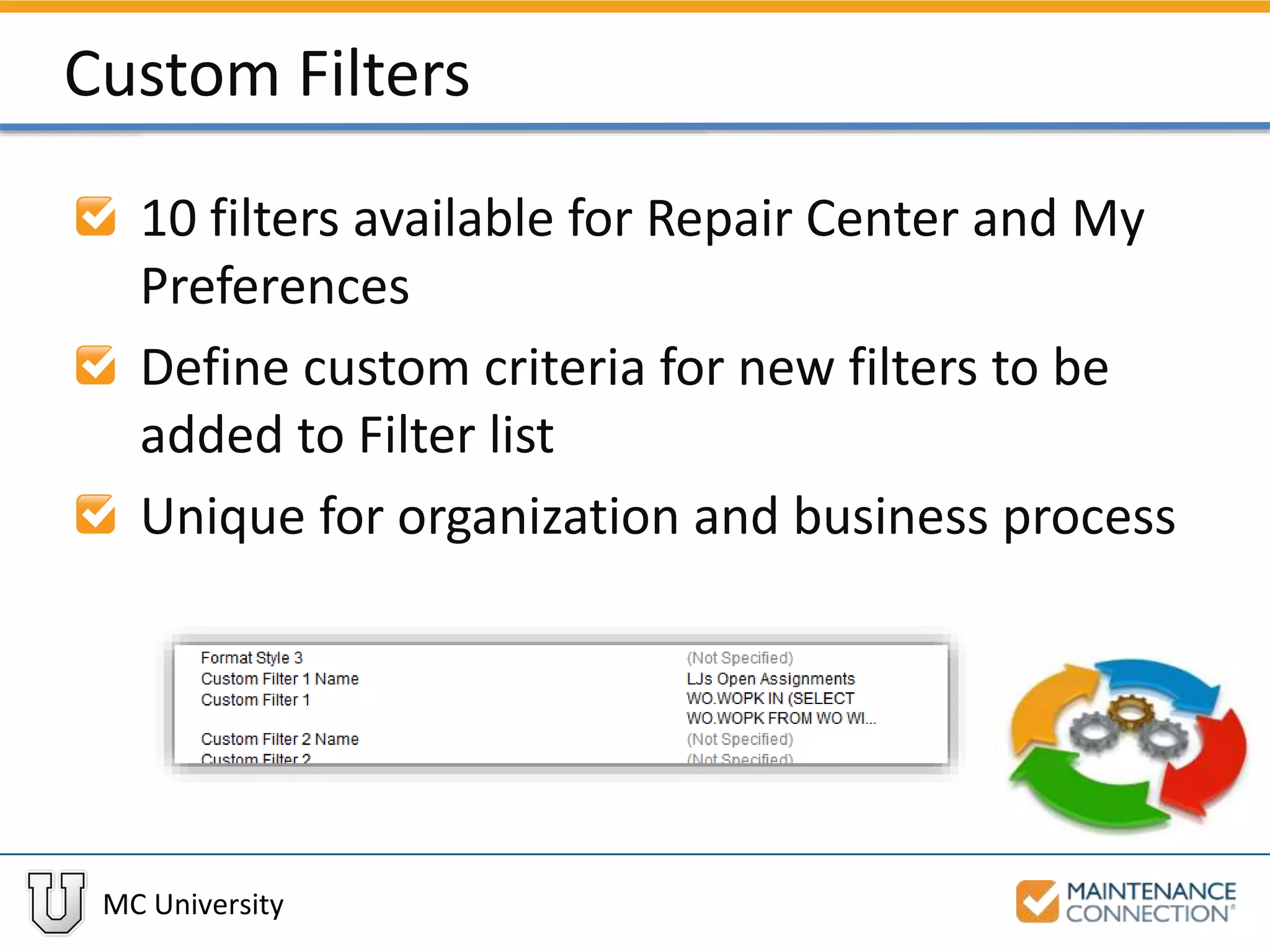 MC University
Custom Filters
10 filters available for Repair Center and My
Preferences
Define custom criteria for new filters to be
added to Filter list
Unique for organization and business process
 