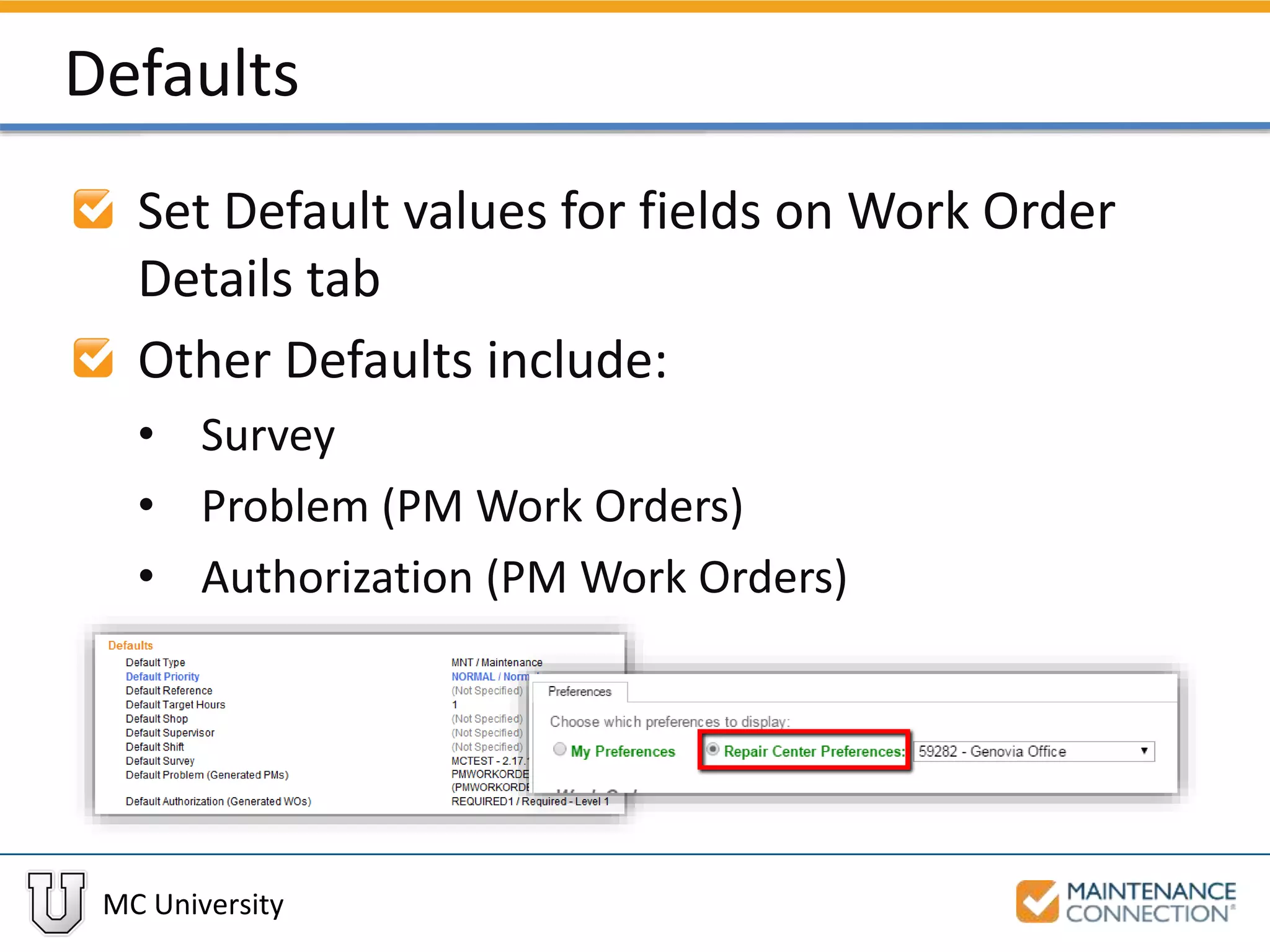 MC University
Defaults
Set Default values for fields on Work Order
Details tab
Other Defaults include:
• Survey
• Problem (PM Work Orders)
• Authorization (PM Work Orders)
 