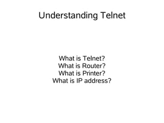 Understanding Telnet



    What is Telnet?
    What is Router?
    What is Printer?
   What is IP address?
 