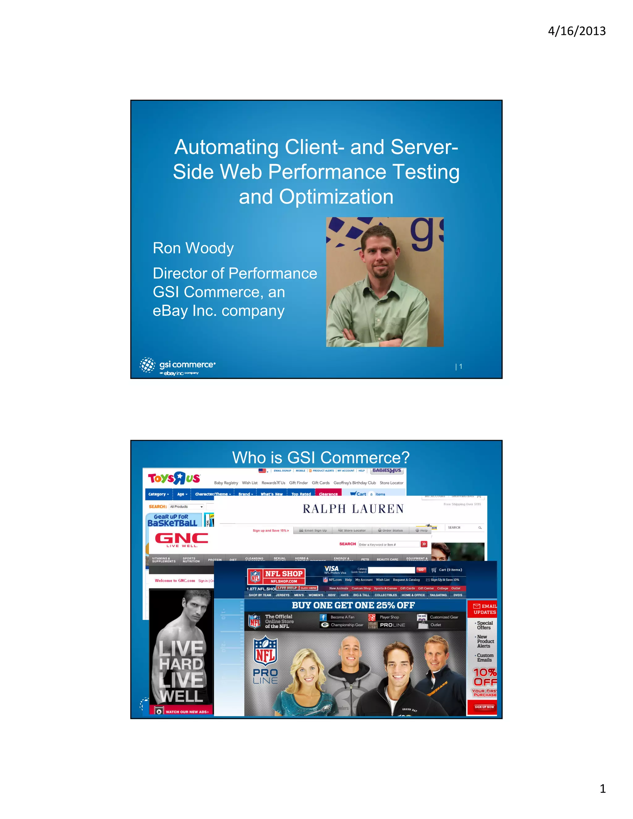 4/16/2013

Automating Client- and ServerClientServerSide Web Performance Testing
and Optimization
Ron Woody
Director of Performance
GSI Commerce, an
eBay Inc. company

|1

Who is GSI Commerce?

|2

1

 