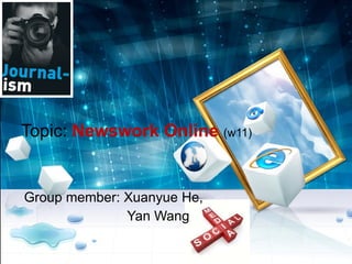 Topic:  Newswork Online  (w11) Group member: Xuanyue He,  Yan Wang 