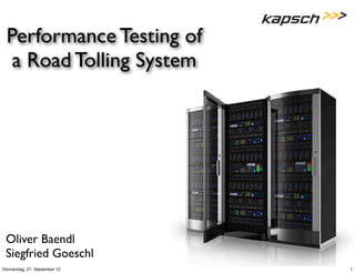 Performance Testing of 
a Road Tolling System 
Oliver Baendl 
Siegfried Goeschl 
Donnerstag, 27. September 12 1 
 