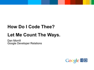 How Do I Code Thee?
Let Me Count The Ways.
Dan Morrill
Google Developer Relations
 