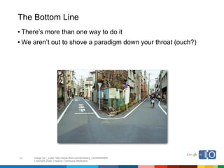 The Bottom Line
• There’s more than one way to do it
• We aren’t out to shove a paradigm down your throat (ouch?)




53   Image by i_yudai; http://www.flickr.com/photos/y_i/2330044065/
     Licensed under Creative Commons Attribution
 
