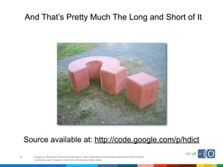 And That’s Pretty Much The Long and Short of It




     Source available at: http://code.google.com/p/hdict

55      Image by Alexander Henning Drachmann; http://www.flickr.com/photos/drachmann/327122302/
        Licensed under Creative Commons Attribution-Share Alike
 