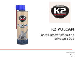 Super skuteczny produkt do
odkręcania śrub
Indeks produktu:
W115,
W117
K2 VULCAN
 