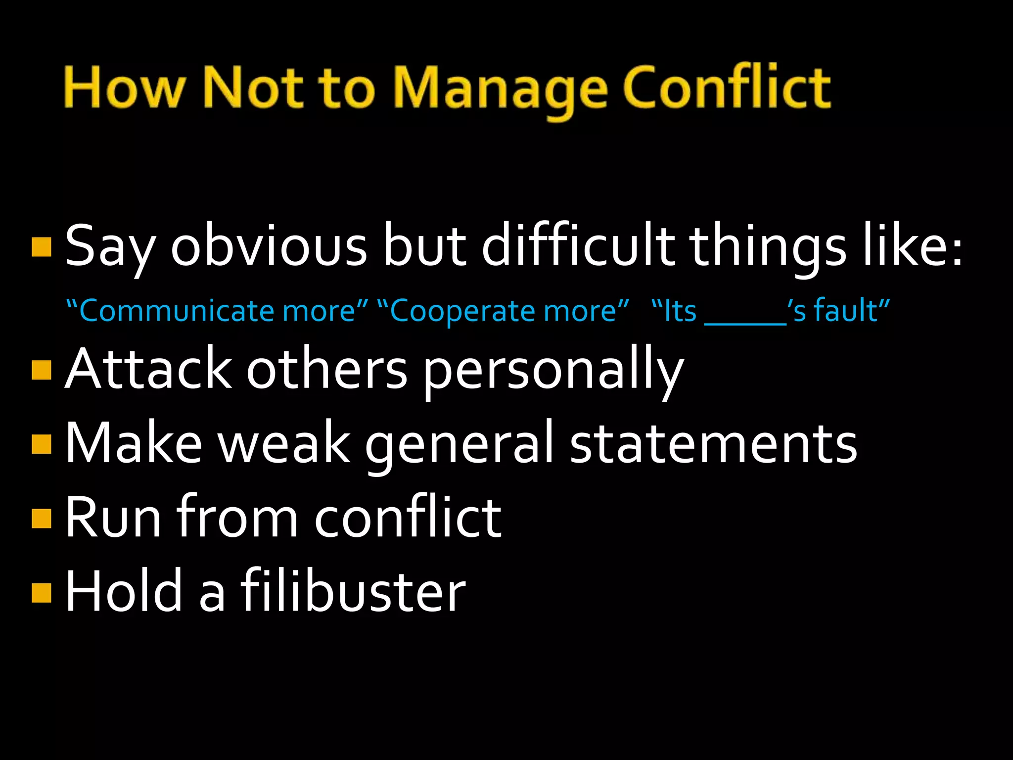  Say obvious but difficult things like:
 “Communicate more” “Cooperate more” “Its _____’s fault”
 Attack others personally
 Make weak general statements
 Run from conflict
 Hold a filibuster
 