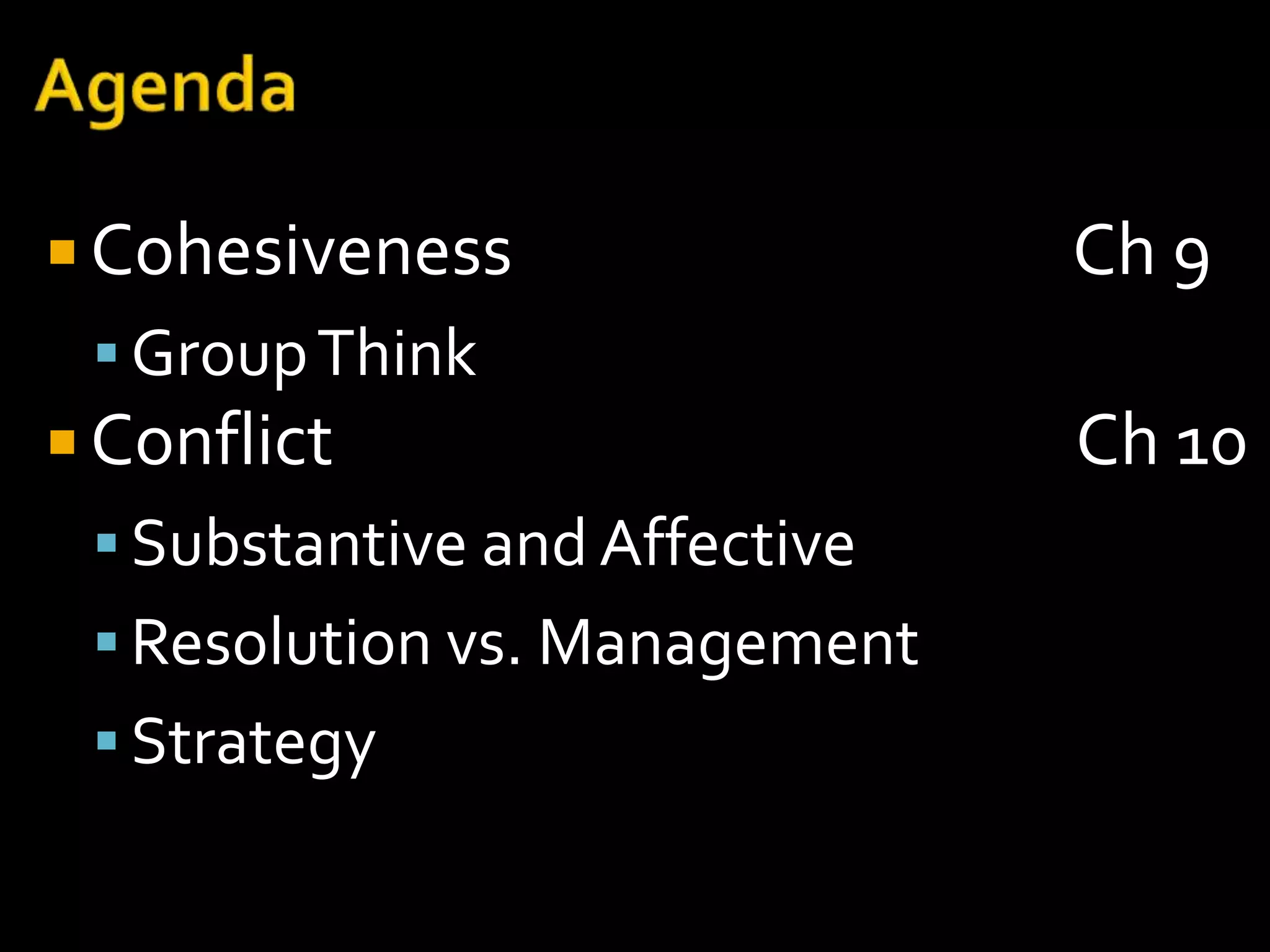  Cohesiveness                 Ch 9
  Group Think
 Conflict                     Ch 10
  Substantive and Affective
  Resolution vs. Management
  Strategy
 