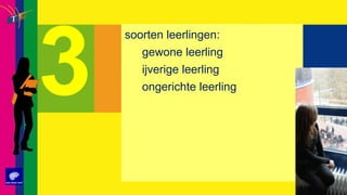 soorten leerlingen:gewone leerlingijverige leerling ongerichte leerling3