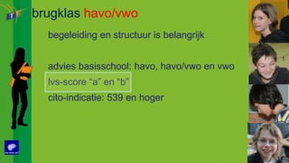 brugklashavo/vwobegeleiding en structuur is belangrijkadviesbasisschool: havo, havo/vwoen vwolvs-score “a” en “b”cito-indicatie: 539 enhoger
