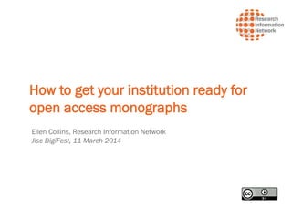 How to get your institution ready for
open access monographs
Ellen Collins, Research Information Network
Jisc DigiFest, 11 March 2014
 
