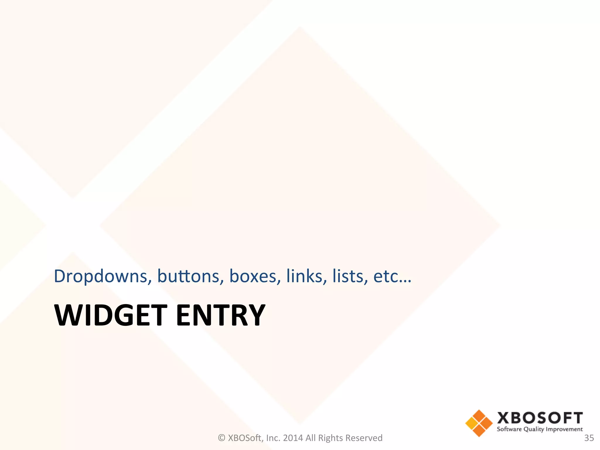 WIDGET	
  ENTRY	
  
Dropdowns,	
  bueons,	
  boxes,	
  links,	
  lists,	
  etc…	
  
©	
  XBOSo@,	
  Inc.	
  2014	
  All	
  Rights	
  Reserved	
   35	
  
 