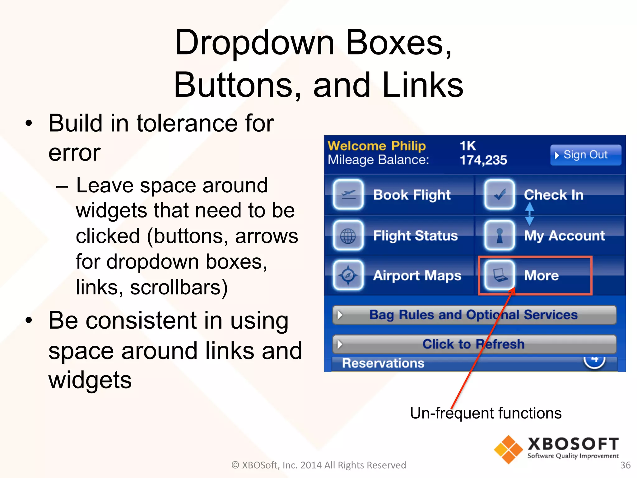 Dropdown Boxes,
Buttons, and Links
•  Build in tolerance for
error
–  Leave space around
widgets that need to be
clicked (buttons, arrows
for dropdown boxes,
links, scrollbars)
•  Be consistent in using
space around links and
widgets
36	
  
Un-frequent functions
©	
  XBOSo@,	
  Inc.	
  2014	
  All	
  Rights	
  Reserved	
  
 