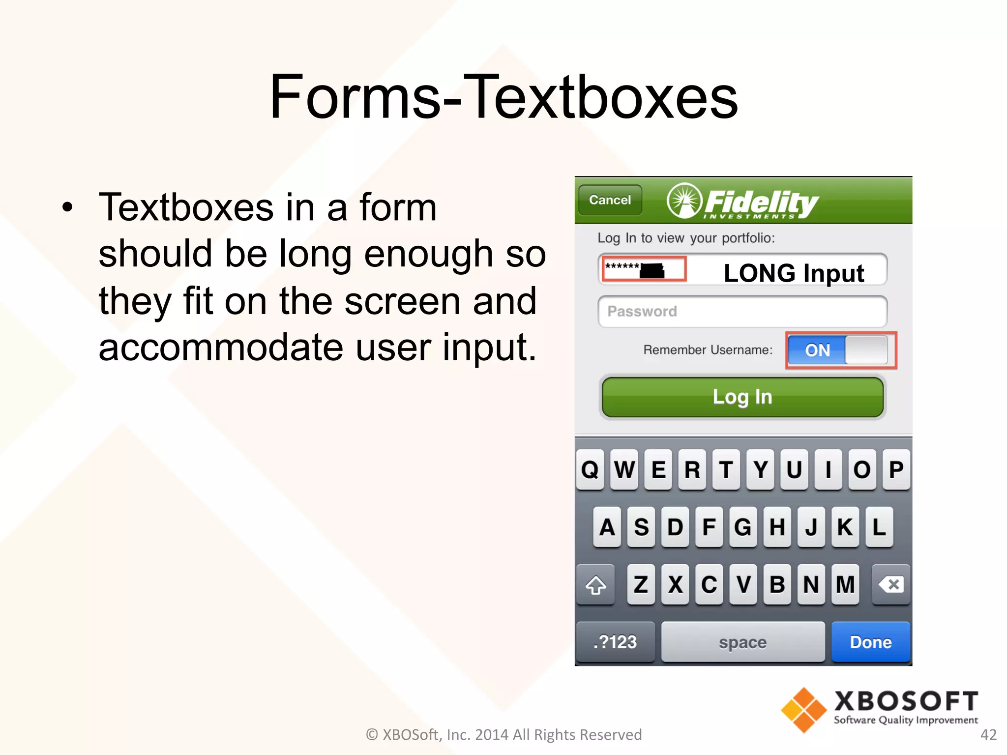 Forms-Textboxes
•  Textboxes in a form
should be long enough so
they fit on the screen and
accommodate user input.
42	
  
LONG Input
©	
  XBOSo@,	
  Inc.	
  2014	
  All	
  Rights	
  Reserved	
  
 