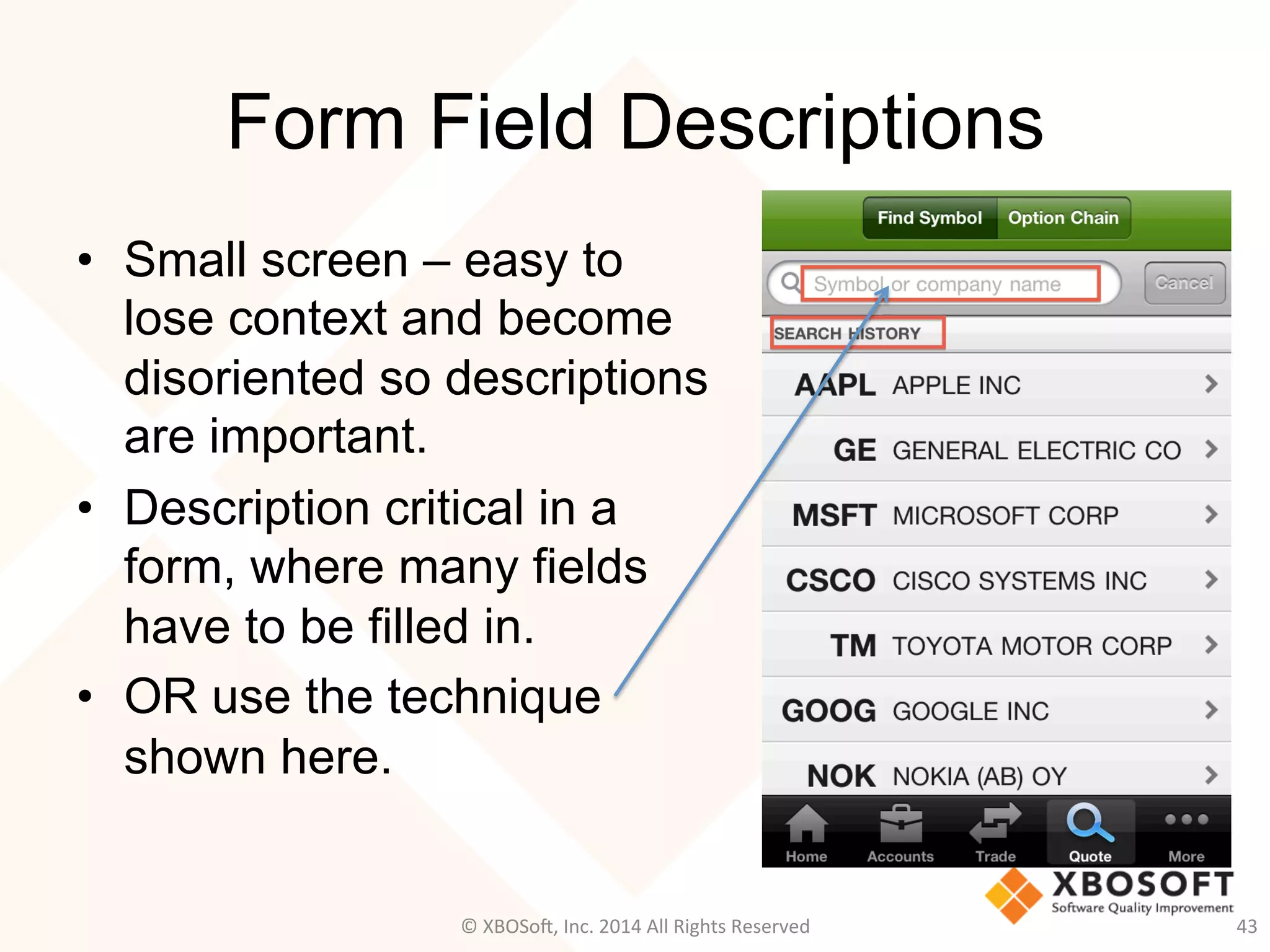 Form Field Descriptions
•  Small screen – easy to
lose context and become
disoriented so descriptions
are important.
•  Description critical in a
form, where many fields
have to be filled in.
•  OR use the technique
shown here.
43	
  ©	
  XBOSo@,	
  Inc.	
  2014	
  All	
  Rights	
  Reserved	
  
 
