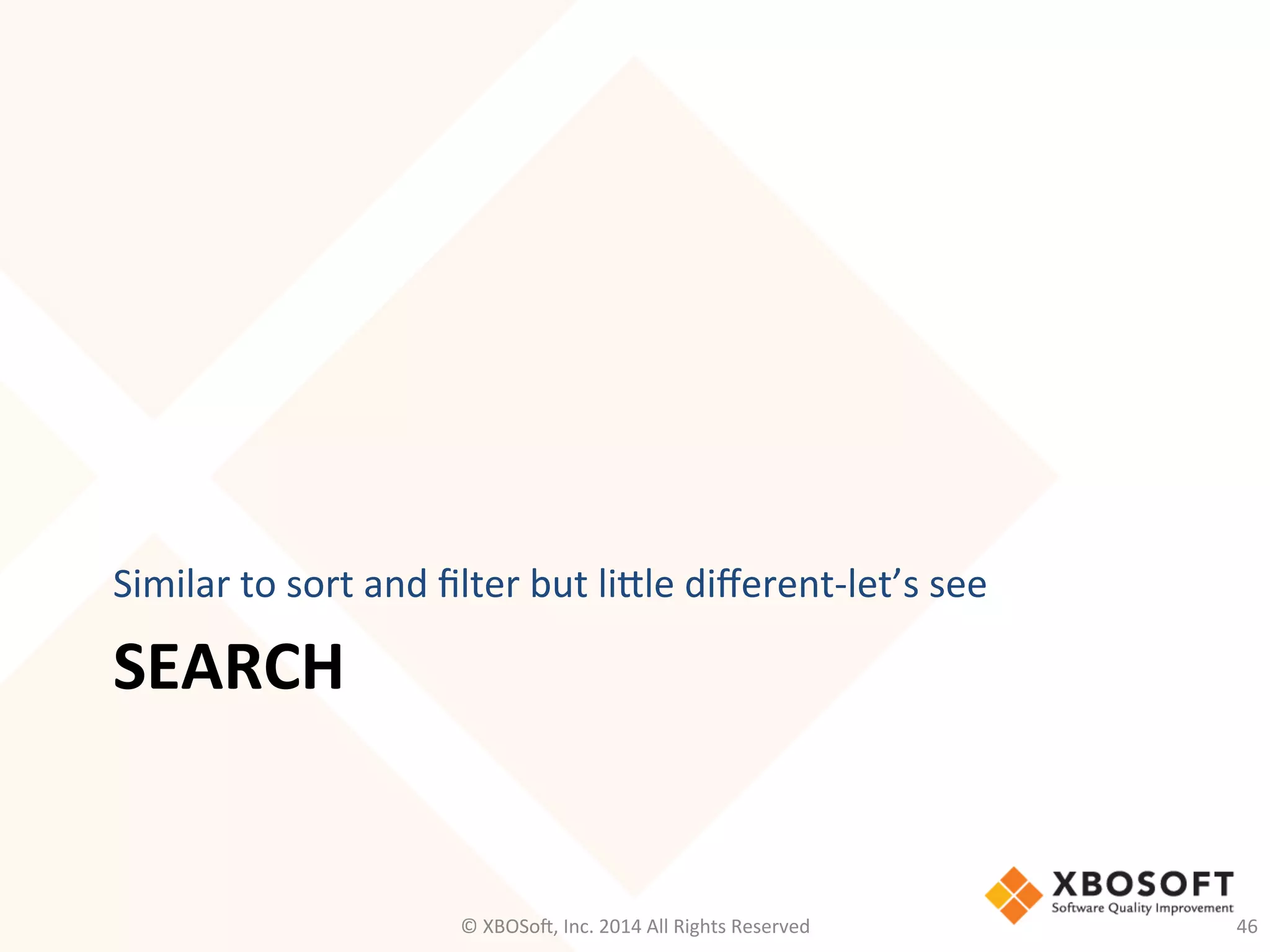 SEARCH	
  
Similar	
  to	
  sort	
  and	
  ﬁlter	
  but	
  liele	
  diﬀerent-­‐let’s	
  see	
  
©	
  XBOSo@,	
  Inc.	
  2014	
  All	
  Rights	
  Reserved	
   46	
  
 