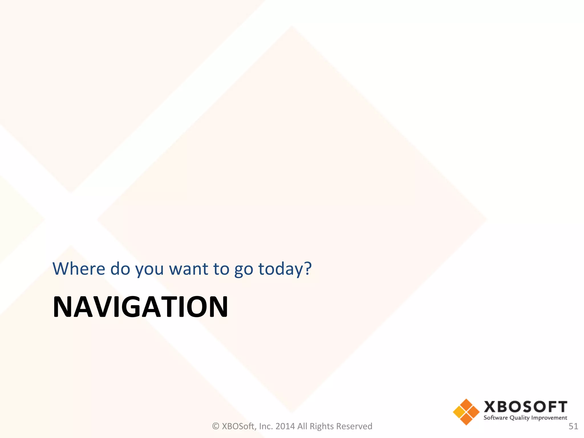 NAVIGATION	
  
Where	
  do	
  you	
  want	
  to	
  go	
  today?	
  
©	
  XBOSo@,	
  Inc.	
  2014	
  All	
  Rights	
  Reserved	
   51	
  
 
