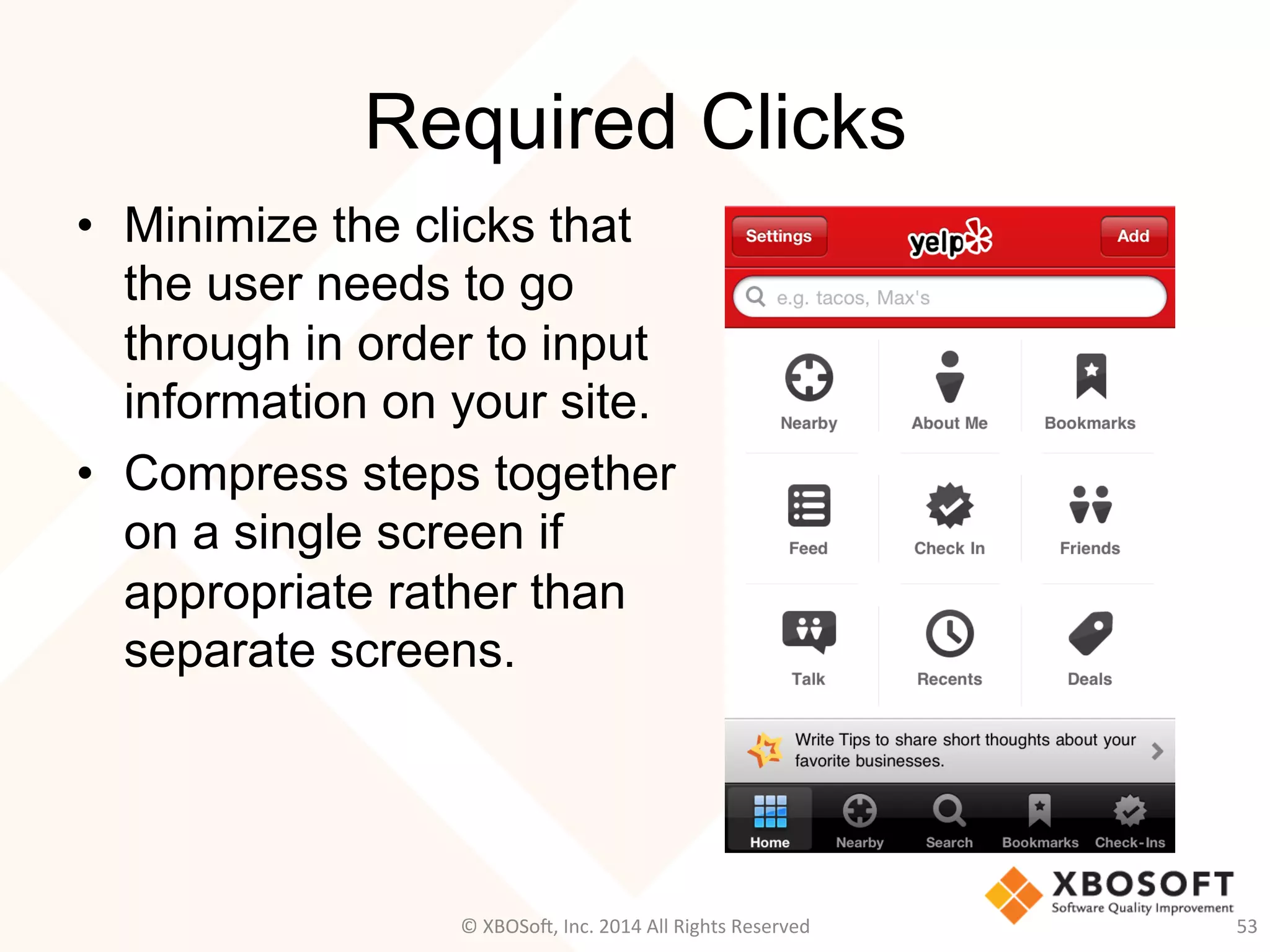 Required Clicks
•  Minimize the clicks that
the user needs to go
through in order to input
information on your site.
•  Compress steps together
on a single screen if
appropriate rather than
separate screens.
53	
  ©	
  XBOSo@,	
  Inc.	
  2014	
  All	
  Rights	
  Reserved	
  
 