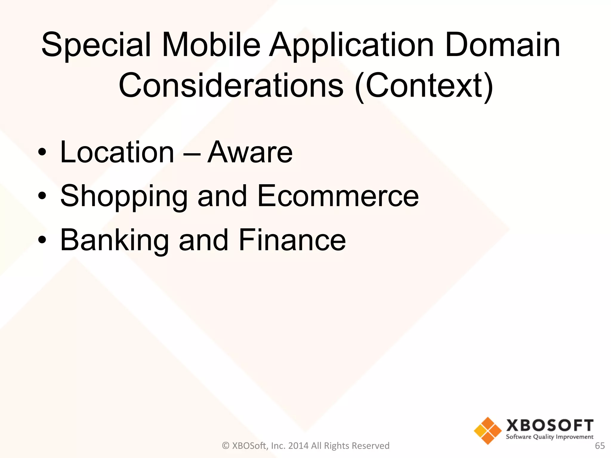 Special Mobile Application Domain
Considerations (Context)
•  Location – Aware
•  Shopping and Ecommerce
•  Banking and Finance
65	
  ©	
  XBOSo@,	
  Inc.	
  2014	
  All	
  Rights	
  Reserved	
  
 