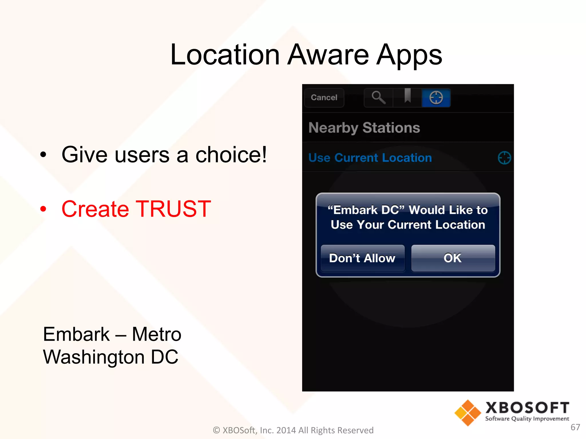 Location Aware Apps
67	
  
•  Give users a choice!
•  Create TRUST
Embark – Metro
Washington DC
©	
  XBOSo@,	
  Inc.	
  2014	
  All	
  Rights	
  Reserved	
  
 