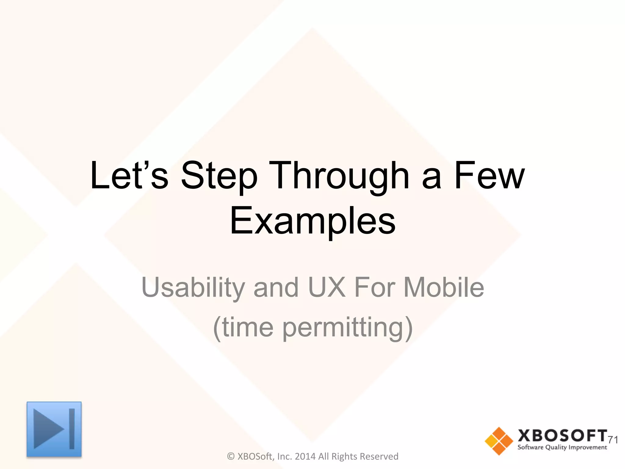 Let’s Step Through a Few
Examples
Usability and UX For Mobile
(time permitting)
71
©	
  XBOSo@,	
  Inc.	
  2014	
  All	
  Rights	
  Reserved	
  
 
