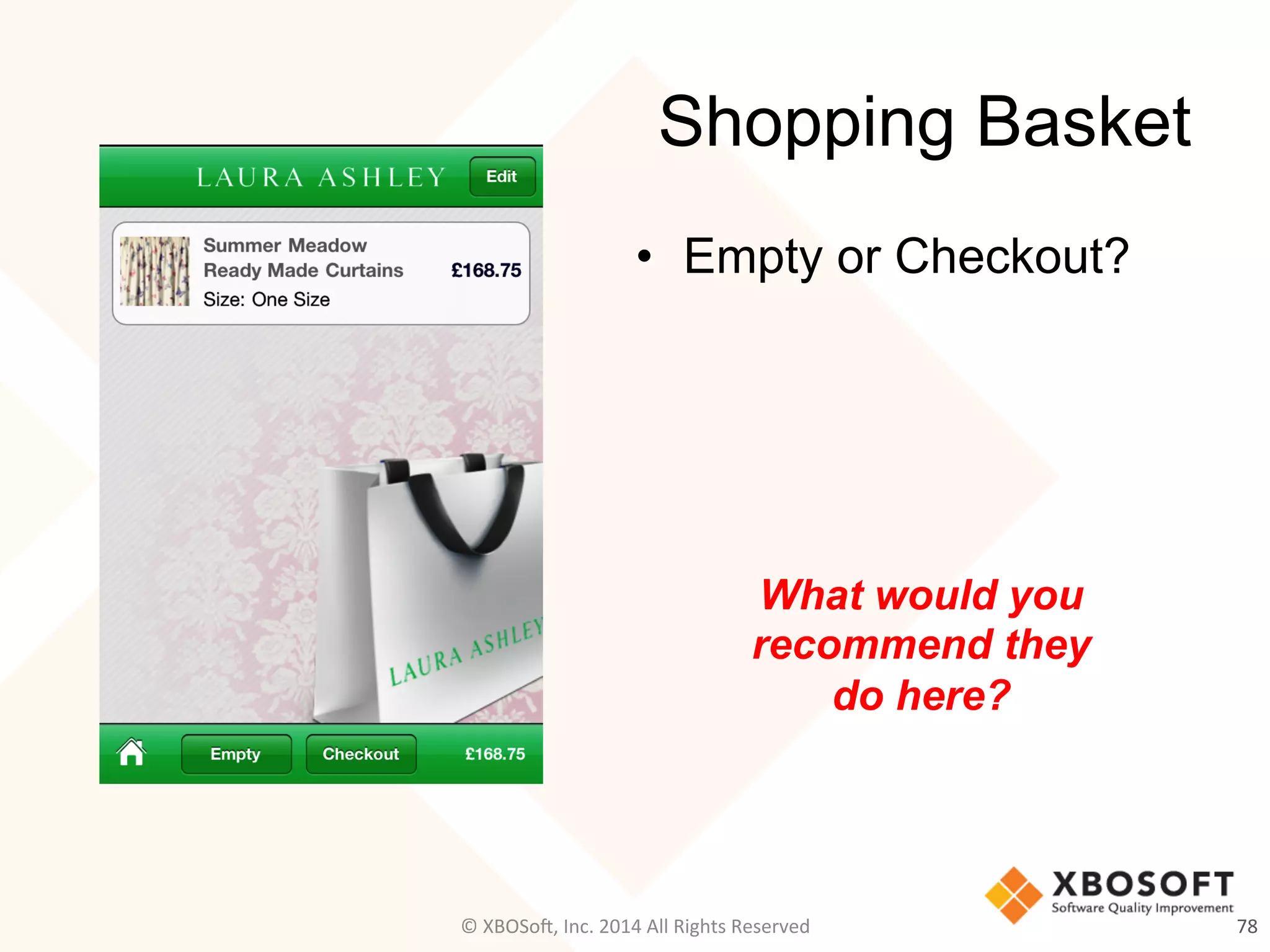Shopping Basket
•  Empty or Checkout?
78	
  ©	
  XBOSo@,	
  Inc.	
  2014	
  All	
  Rights	
  Reserved	
  
What would you
recommend they
do here?
 
