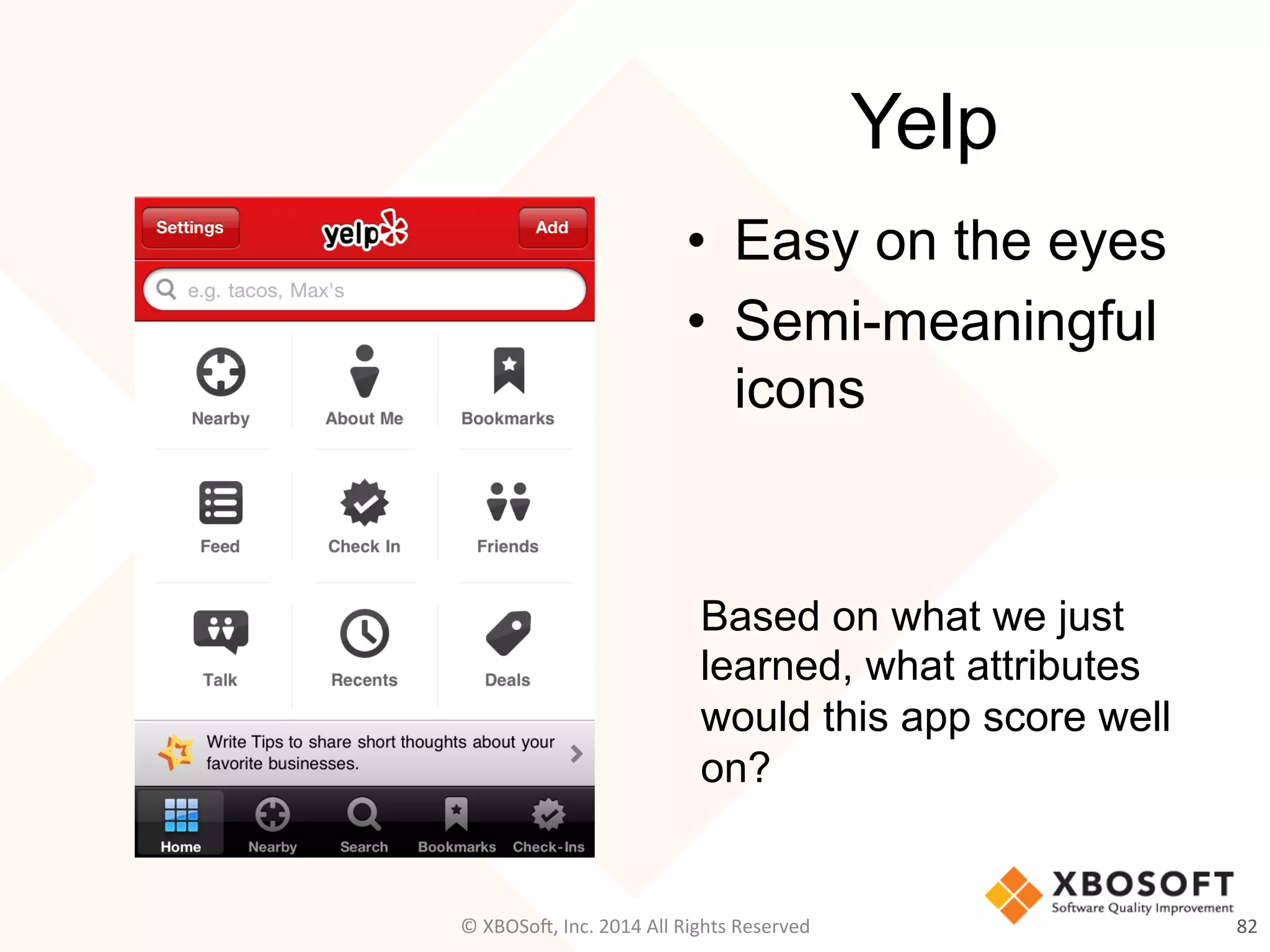 Yelp
•  Easy on the eyes
•  Semi-meaningful
icons
82	
  
Based on what we just
learned, what attributes
would this app score well
on?
©	
  XBOSo@,	
  Inc.	
  2014	
  All	
  Rights	
  Reserved	
  
 
