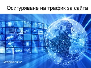 Осигуряване на трафик за сайта
Webinar #12
 