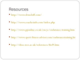 Resources  http://www.drmelsiff.com/ http://www.coachesinfo.com/index.php http://www.pponline.co.uk/encyc/endurance-training.htm http://www.sport-fitness-advisor.com/endurancetraining.html http://dissc.tees.ac.uk/references/Ref9.htm 