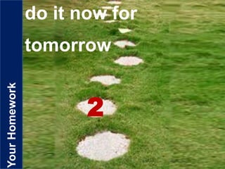 YourHomework do it now for
tomorrow
2
 