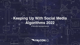 Keeping Up With Social Media
Algorithms 202
2

#FalconEd #growwithsocial
 