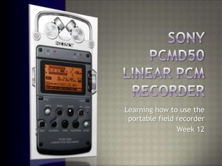 Sony PCMD50Linear PCM Recorder Learning how to use the portable field recorder Week 12 