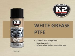 WHITE GREASE
PTFE
• Contains PTFE compounds
• It’s anticorrosive
• It forms a lubricating – protecting layer
Index: W121
 