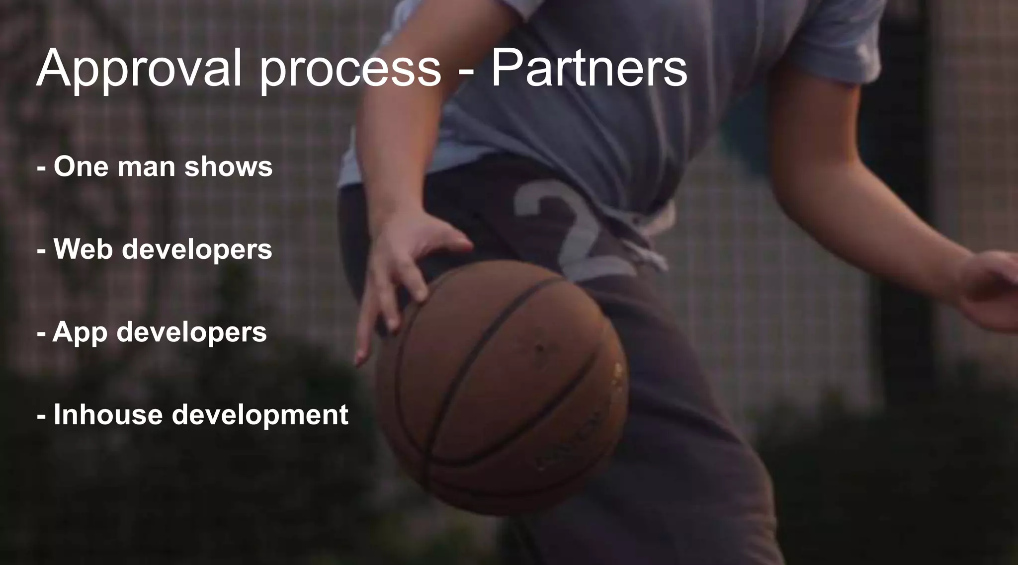 Approval process - Partners
- One man shows
- Web developers
- App developers

- Inhouse development

 