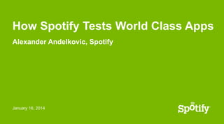 How Spotify Tests World Class Apps
Alexander Andelkovic, Spotify

January 16, 2014

 