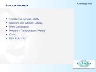 Types of Insurance Commercial General Liability Directors’ and Officers’ Liability Event Cancellation Property / Transportation / Marine Crime Prize Indemnity 