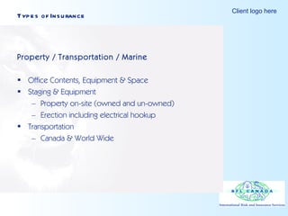 Types of Insurance Property / Transportation / Marine Office Contents, Equipment & Space Staging & Equipment Property on-site (owned and un-owned) Erection including electrical hookup  Transportation Canada & World Wide 