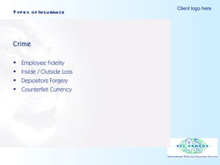 Types of Insurance Crime Employee Fidelity Inside / Outside Loss Depositors Forgery  Counterfeit Currency 