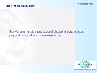 Risk Management Risk Management is a professional discipline that protects physical, financial, and human resources 