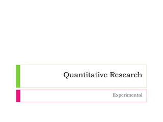 Quantitative Research
Experimental
 