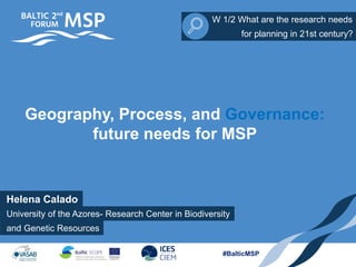Helena Calado
W 1/2 What are the research needs
and Genetic Resources
for planning in 21st century?
#BalticMSP
Geography, Process, and Governance:
future needs for MSP
University of the Azores- Research Center in Biodiversity
 