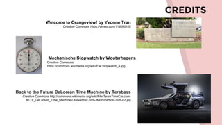 CREDITS
Welcome to Orangeview! by Yvonne Tran
Creative Commons https://vimeo.com/119590100
Mechanische Stopwatch by Wouterhagens
Creative Commons
https://commons.wikimedia.org/wiki/File:Stopwatch_A.jpg
Back to the Future DeLorean Time Machine by Terabass
Creative Commons http://commons.wikimedia.org/wiki/File:TeamTimeCar.com-
BTTF_DeLorean_Time_Machine-OtoGodfrey.com-JMortonPhoto.com-07.jpg
 