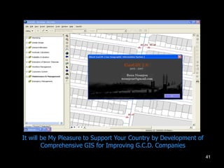 41
It will be My Pleasure to Support Your Country by Development of
Comprehensive GIS for Improving G.C.D. Companies
 
