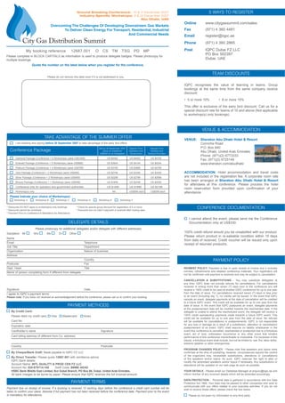 Please do not remove this label even if it is not addressed to you.
PAYMENT TERMS
DELEGATE DETAILS
Please photocopy for additional delegates and/or delegate with different addresses
Salutation Mr Mrs Ms Dr Other
Name
Email Telephone
Job Title Department
Organization Nature of business
Address
Country
Postcode Fax
Dept. Head Title
Name of person completing form if different from delegate
Signature Date
I agree to IQPC’s payment terms
Please note: If you have not received an acknowledgement before the conference, please call us to confirm your booking.
* Discounts DO NOT apply to workshop(s)-only bookings. * Check for special group discount for registration of 5 or more.
* Discounts cannot be combined. * Discounts are not valid if payment is received after closing date.
* Payment Prior to Conference is Mandatory for Attendance.
Payment due on receipt of invoice. If a booking is received 10 working days before the conference a credit card number will be
taken to confirm your place, likewise if full payment has not been received before the conference date. Payment prior to the event
is mandatory for attendance.
PAYMENT METHODS
By Credit Card:
Please debit my credit card: Visa Mastercard Amex
Card No
Expiration date
Cardholder’s name Signature
Card billing address (if different from Co. address)
Country Postcode
By Cheque/Bank Draft: Made payable to IQPC FZ LLC
By Direct Transfer: Please quote 12687.001 with remittance advice
IQPC Bank details:
Account Name: INTL QUALITY & PROD CEN FZ LLC
Account No: 020-879714-100 Swift Code: BBME AEAD
HSBC Bank Middle East Limited, Bur Dubai Branch, PO Box 66, Dubai, United Arab Emirates.
All bank charges to be borne by payer. Please ensure that IQPC receives the full invoiced amount.
Online www.citygassummit.com/sales
Fax (971) 4 360 4481
Email register@iqpc.ae
Phone (971) 4 360 2865
Post IQPC Dubai FZ LLC
PO Box 502397
Dubai, UAE
5 WAYS TO REGISTER
PAYMENT POLICY: Payment is due in upon receipt of invoice and it includes
lunches, refreshments and detailed conference materials. Your registration will
not be confirmed until payment is received and may be subject to cancellation.
CANCELLATION & SUBSTITUTIONS - You may substitute delegates at
any time. IQPC does not provide refunds for cancellations. For cancellations
received in writing more than seven (7) days prior to the conference you will
receive a 100% credit to be used at another IQPC conference for up to one year
from the date of issue. For cancellations received seven (7) days or less prior
to an event (including day 7), no credits will be issued. In the event that IQPC
cancels an event, delegate payments at the date of cancellation will be credited
to a future IQPC event. This credit will be available for up to one year from the
date of issue. In the event that IQPC postpones an event, delegate payments
at the postponement date will be credited towards the rescheduled date. If the
delegate is unable to attend the rescheduled event, the delegate will receive a
100% credit representing payments made towards a future IQPC event. This
credit will be available for up to one year from the date of issue. No refunds
will be available for cancellations or postponements. IQPC is not responsible
for any loss or damage as a result of a substitution, alteration or cancellation/
postponement of an event. IQPC shall assume no liability whatsoever in the
event this conference is cancelled, rescheduled or postponed due to a fortuitous
event, act of God, unforeseen occurrence or any other event that renders
performance of this conference impracticable or impossible. For purposes of this
clause, a fortuitous event shall include, but not be limited to: war, fire, labor strike,
extreme weather or other emergencies.
PROGRAM CHANGES POLICY - Please note that speakers and topics were
confirmed at the time of publishing; however, circumstances beyond the control
of the organizers may necessitate substitutions, alterations or cancellations
of the speakers and/or topics. As such, IQPC reserves the right to alter or
modify the advertised speakers and/or topics if necessary. Any substitutions or
alterations will be updated on our web page as soon as possible.
YOUR DETAILS - Please email our Database Manager at enquiry@iqpc.ae and
inform him/her of any incorrect details which will be amended accordingly.
DATA PROTECTION - Personal data is gathered in accordance with the Data
Protection Act 1984. Your data may be passed to other companies who wish to
communicate with you offers related to your business activities. If you do not
wish to receive these offers, please check the box below.
Please do not pass my information to any third party.
PAYMENT POLICY
CONFERENCE DOCUMENTATION
I cannot attend the event, please send me the Conference
Documentation only at US$330.
100% credit refund should you be unsatisfied with our product.
Please return product in re-saleable condition within 15 days
from date of received. Credit voucher will be issued only upon
receipt of returned product/s.
IQPC recognises the value of learning in teams. Group
bookings at the same time from the same company receive
discount:
• 5 or more 10% • 8 or more 15%
This offer is exclusive of the early bird discount. Call us for a
special discount rate for teams of 10 and above (Not applicable
to workshop(s) only bookings).
TEAM DISCOUNTS
My booking reference 12687.001 O CS TM TSG PD MP
Please complete in BLOCK CAPITALS as information is used to produce delegate badges. Please photocopy for
multiple bookings.
Quote the number on the label below when you register for the conference.
I am booking and paying before 30 September 2007 to take advantage of the early bird offers.
Conference Package
Diamond Package (Conference + 6 Workshops) (save US$1000) US $4093 US $4593 US $4793
Emerald Package (Conference + 5 Workshops) (save US$850) US $3644 US $4144 US $4344
Platinum Package (Conference + 4 Workshops) (save US$700) US $3195 US $3695 US $4165
Gold Package (Conference + 3 Workshops) (save US$550) US $2746 US $3246 US $3446
Silver Package (Conference + 2 Workshops) (save US$400) US $2298 US $2798 US $2998
Bronze Package (Conference + 1 Workshop) (save US$250) US $1849 US $2349 US $2549
Conference only for operators and government authorities US $1499 US $1999 US $2199
Workshop(s) only NA US$599 each US$599 each
Please indicate your choice of Workshop(s):
Workshop A Workshop B Workshop C Workshop D Workshop E Workshop F
TAKE ADVANTAGE OF THE SUMMER OFFER
Regular Price
Vendors and
Solution-Providers
Before 30 September 2007
(Save an Additional
US$500 for all Delegates)
Ground Breaking Conference: 10 & 11 December 2007
Industry-Speciﬁc Workshops: 9 & 12 December 2007
Abu Dhabi, UAE
City Gas Distribution Summit
Regular Price
Operators and
Government
Overcoming The Challenges Of Developing Downstream Gas Markets
To Deliver Clean Energy For Transport, Residential, Industrial
And Commercial Needs
VENUE & ACCOMMODATION
VENUE: Sheraton Abu Dhabi Hotel & Resort
Corniche Road
P.O. Box 640
Abu Dhabi, United Arab Emirates
Phone: (971)(2) 6773333
Fax: (971)(2) 6725149
www.sheraton.com/abudhabi
ACCOMMODATION: Hotel accommodation and travel costs
are not included in the registration fee. A corporate room rate
has been arranged at Sheraton Abu Dhabi Hotel & Resort
for attendees at this conference. Please process the hotel
room reservation form provided upon confirmation of your
attendance.
 