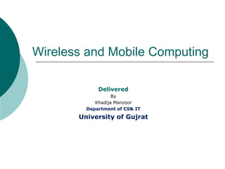 Wireless and Mobile Computing
Delivered
By
Khadija Manzoor
Department of CS& IT
University of Gujrat
 