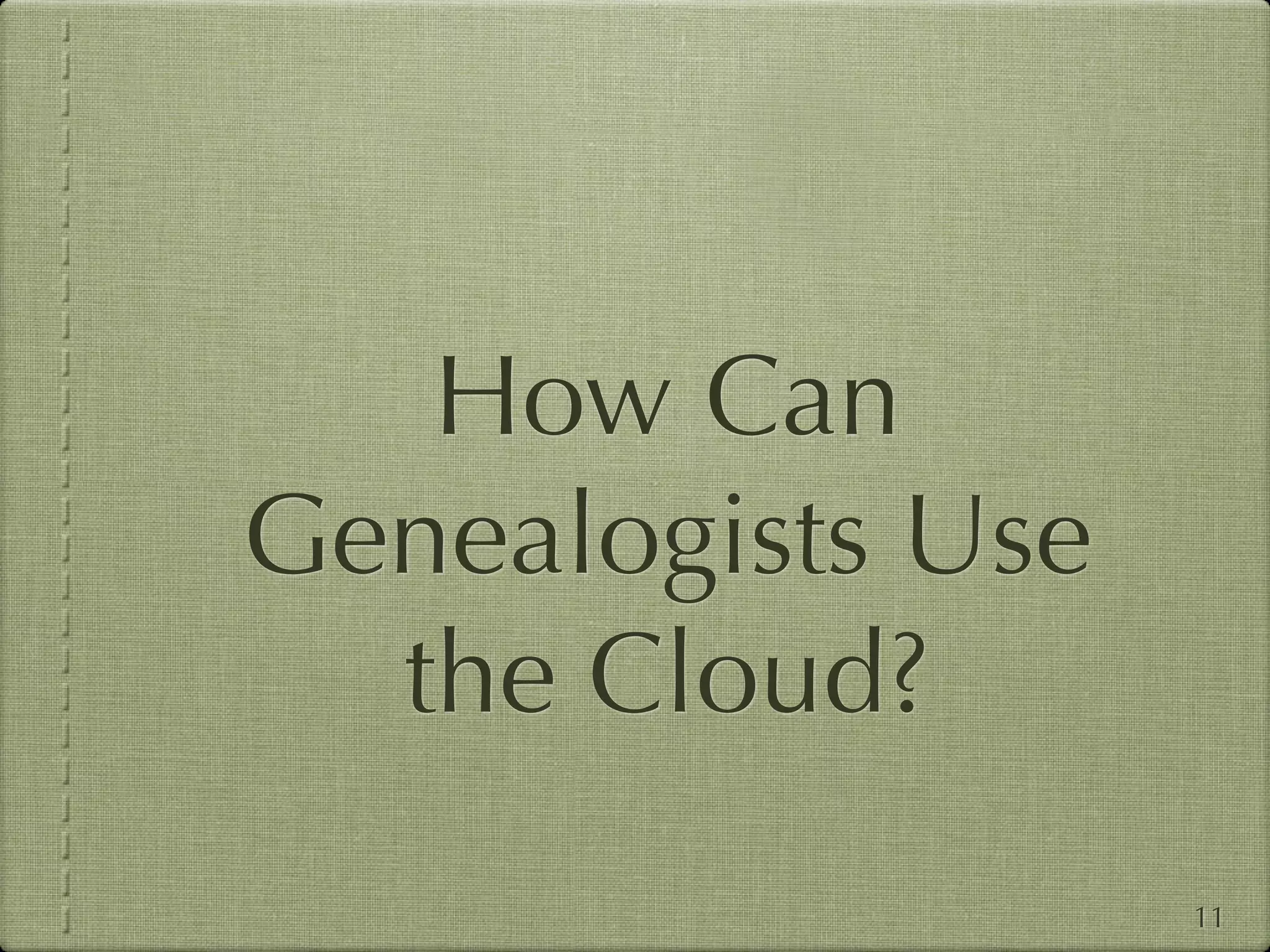 How Can
Genealogists Use
  the Cloud?
                   11
 